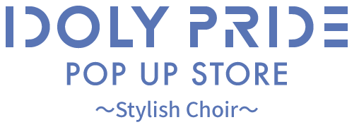 IDOLY PRIDE POP UP STORE ~stylish Choir~